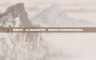 魔兽世界，深入解析黑金系统，解锁副本与装备获取的全新路径