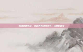 揭秘嘟嘟外挂，游戏界的隐形杀手，玩家的噩梦