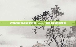 成都商场变身密室逃脱 —— 节电下的新奇体验