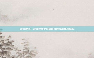 求败棍法，游戏竞技中突破困境的战术核心解析