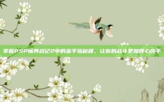 掌握PSP魔界战记2中的金手指秘籍，让你的战斗更加得心应手