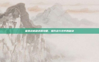 雷霆战机副武器攻略，提升战斗效率的秘诀