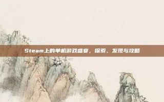 Steam上的单机游戏盛宴，探索、发现与攻略