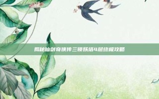 揭秘仙剑奇侠传三锁妖塔4层终极攻略
