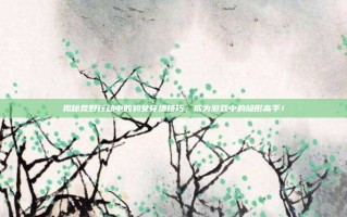 揭秘荒野行动中的豹女穿墙技巧，成为游戏中的隐形高手！