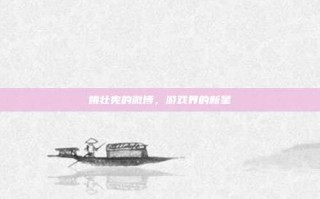 姚壮宪的微博，游戏界的新星