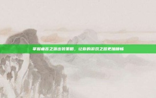 掌握痛苦之源出装策略，让你的游戏之路更加顺畅