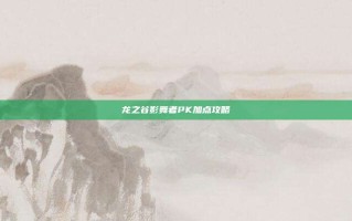 龙之谷影舞者PK加点攻略