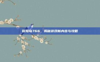 冒险岛766，揭秘游戏新内容与攻略