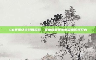 S8赛季结束时间揭晓，英雄联盟赛事新篇章即将开启