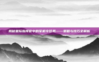 揭秘星际指挥官中的军机令任务——策略与技巧全解析