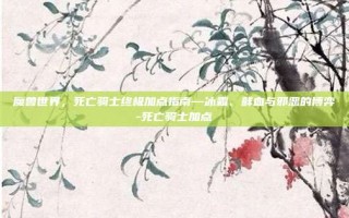 魔兽世界，死亡骑士终极加点指南—冰霜、鲜血与邪恶的博弈-死亡骑士加点