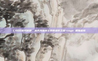 CSGO金钱秘籍，从穷光蛋到土豪的进阶之路-csgo 增加金钱