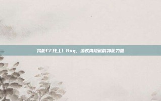 揭秘CF化工厂Bug，游戏内隐藏的神秘力量