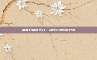 掌握九阴修罗刀，游戏中的终极武器