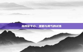 指挥官牛心，策略与勇气的试炼
