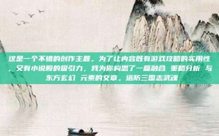 这是一个不错的创作主题。为了让内容既有游戏攻略的实用性，又有小说般的吸引力，我为你构思了一篇融合 策略分析 与 东方玄幻 元素的文章。塔防三国志武魂
