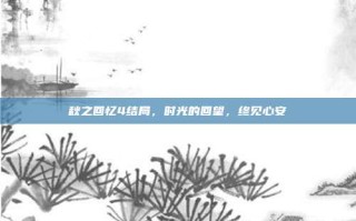 秋之回忆4结局，时光的回望，终见心安