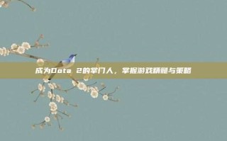 成为Dota 2的掌门人，掌握游戏精髓与策略