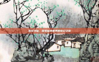 多玩寻仙，探索仙侠世界的奇幻之旅