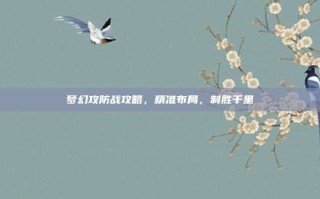 梦幻攻防战攻略，精准布局，制胜千里