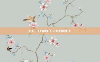 CF，让你妹飞-cf让你妹飞