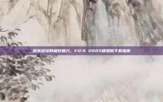 探索足球的极致魅力，FIFA 2005硬盘版下载指南