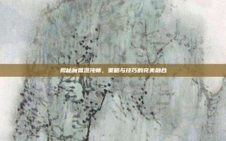 揭秘魔兽混沌师，策略与技巧的完美融合