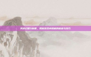 风色幻想5秘籍，揭秘游戏内隐藏的秘密与技巧