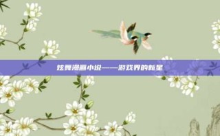 炫舞漫画小说——游戏界的新星