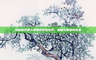 揭秘疯狂猜人物角色答案游戏，策略与智慧的较量