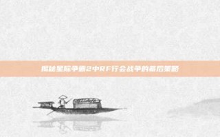 揭秘星际争霸2中RF行会战争的幕后策略