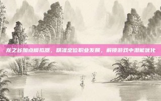 龙之谷加点模拟器，精准定位职业发展，解锁游戏中潜能优化