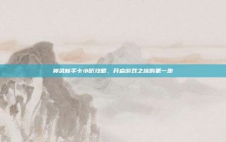 神武新手卡小昕攻略，开启游戏之旅的第一步