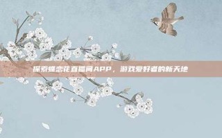 探索蝶恋花直播间APP，游戏爱好者的新天地
