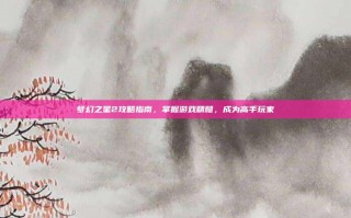 梦幻之星2攻略指南，掌握游戏精髓，成为高手玩家