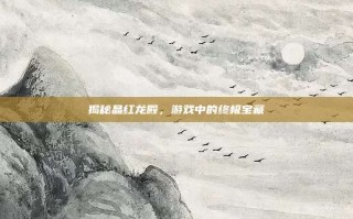 揭秘晶红龙殿，游戏中的终极宝藏