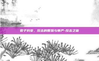 君子豹变，反击的智慧与尊严-反击之首