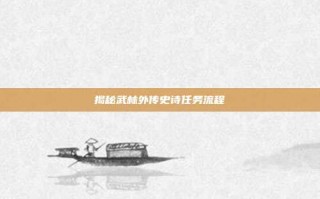 揭秘武林外传史诗任务流程