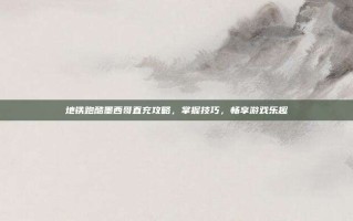 地铁跑酷墨西哥直充攻略，掌握技巧，畅享游戏乐趣