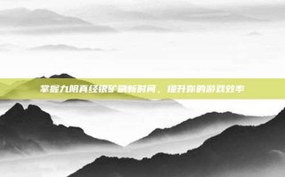 掌握九阴真经银矿刷新时间，提升你的游戏效率