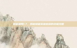 超越极限1.7，揭秘隐藏英雄密码的终极攻略