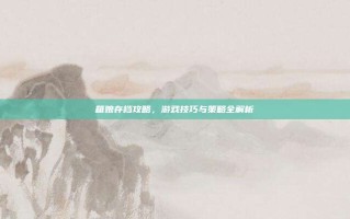 箱娘存档攻略，游戏技巧与策略全解析
