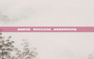 机械师觉醒，革命性玩法开启，解锁新世界冒险可能