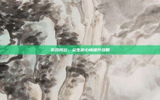 游戏风云，众生游心情提升攻略