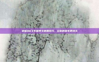 掌握QQ飞车保养卡使用技巧，让你的赛车更持久