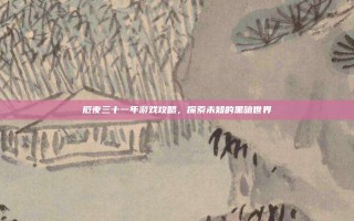 厄夜三十一年游戏攻略，探索未知的黑暗世界