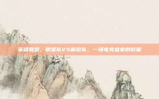 英雄联盟，明星队VS解说队，一场电竞盛宴的较量