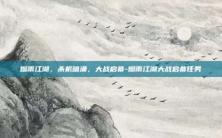 烟雨江湖，杀机暗涌，大战启幕-烟雨江湖大战启幕任务