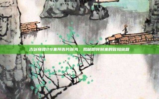 古剑奇谭29集预告片曝光，揭秘即将到来的冒险旅程